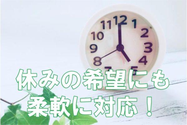 日中のみの勤務に加え、希望の休みにも柔軟に対応。プライベートの時間をしっかり確保できます！